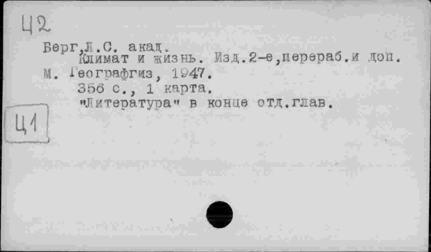 ﻿ці
Берг,Л.G. акад. тх
Климат и жизнь. Изд.2-е,перераб.
доп.
М.
і'еографгиз, 1Ö47.
35Ô с., 1 карта.
»»Литература" в конце отд.глав.